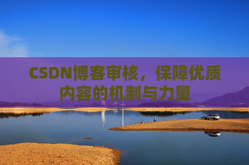 CSDN博客审核,保障优质内容的机制与力量